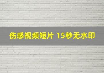 伤感视频短片 15秒无水印